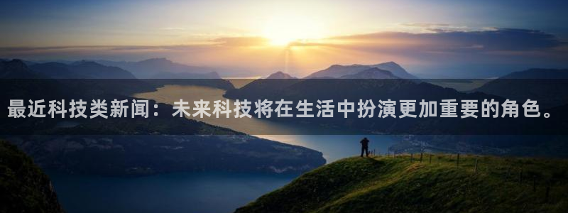 最近科技类新闻：未来科技将在生活中扮演更加重要的角色。