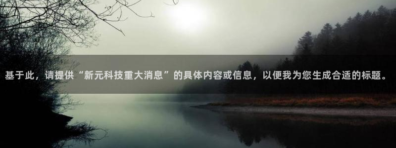 基于此，请提供“新元科技重大消息”的具体内容或信息，以便我为您生成合适的标题。