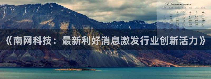 《南网科技：最新利好消息激发行业创新活力》